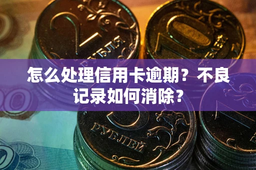 济南怎么处理信用卡逾期？不良记录如何消除？